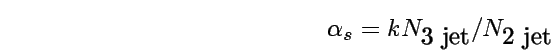 \begin{displaymath}\alpha_s=k N_{\mbox{3 jet}}/ N_{\mbox{2 jet}} \end{displaymath}